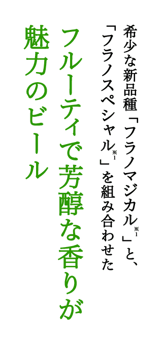 希少な新品種「フラノマジカル※1」と、「フラノスペシャル※1」を組み合わせた フルーティで芳醇な香りが魅力のビール