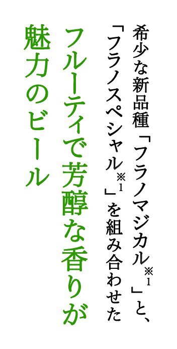 希少な新品種「フラノマジカル※1」と、「フラノスペシャル※1」を組み合わせた フルーティで芳醇な香りが魅力のビール