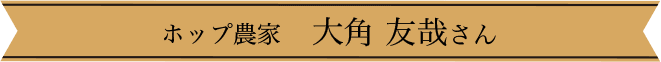 ホップ農家　大角 友哉さん