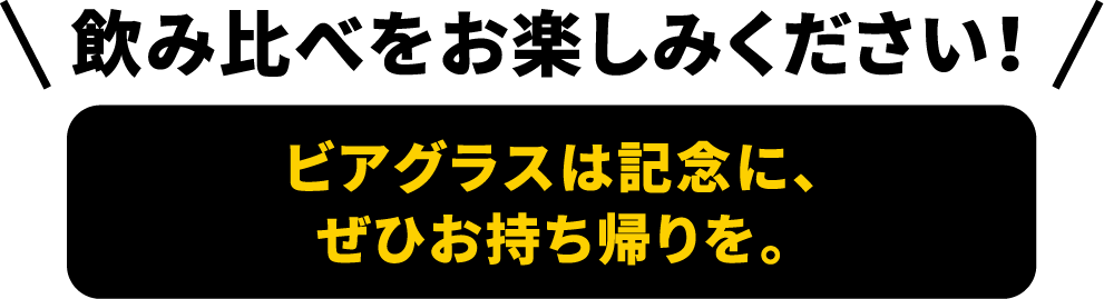 飲み比べをお楽しみください！ビアグラスは記念に、ぜひお持ち帰りを。