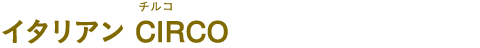 イタリアン CIRCO（イタリアン チルコ）