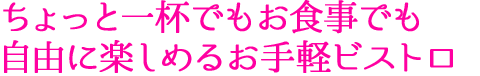 ちょっと一杯でもお食事でも自由に楽しめるお手軽ビストロ