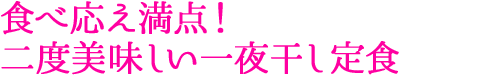 食べ応え満点！二度美味しい一夜干し定食