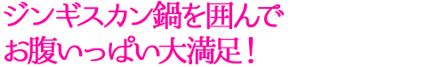 ジンギスカン鍋を囲んでお腹いっぱい大満足！