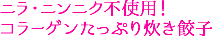ニラ・ニンニク不使用！コラーゲンたっぷり炊き餃子