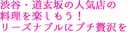 渋谷・道玄坂の人気店の料理をたのしもう！リーズナブルにプチ贅沢を