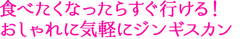 食べたくなったらすぐ行ける！おしゃれに気軽にジンギスカン