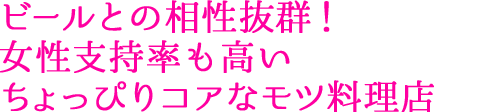 ビールとの相性抜群！ 女性支持率も高い ちょっぴりコアなモツ料理店