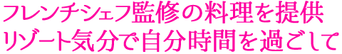 フレンチシェフ監修の料理を提供リゾート気分で自分時間を過ごして