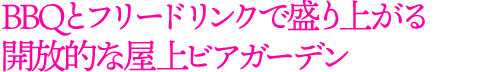 BBQとフリードリンクで盛り上がる開放的な屋上ビアガーデン