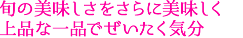 旬の美味しさをさらに美味しく上品な一品でぜいたく気分