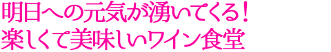明日への元気が湧いてくる！楽しくて美味しいワイン食堂