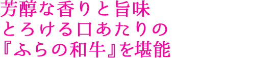 芳醇な香りと旨味 とろける口あたりの『ふらの和牛』を堪能