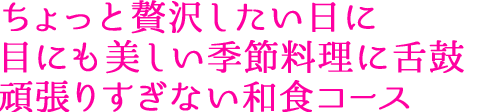 ちょっと贅沢したい日に 目にも美しい季節料理に舌鼓 頑張りすぎない和食コース