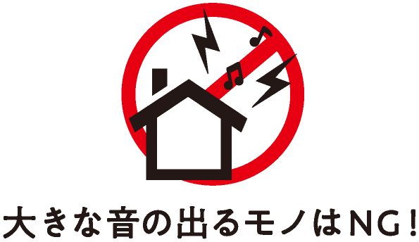 大きな音の出るモノはNG！
