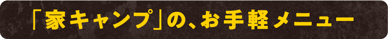 「家キャンプ」の、お手軽メニュー