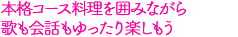 本格コース料理を囲みながら歌も会話もゆったり楽しもう
