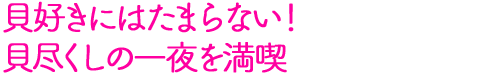 貝好きにはたまらない！貝尽くしの一夜を満喫