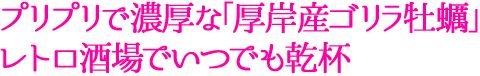 プリプリで濃厚な「厚岸産ゴリラ牡蠣」レトロ酒場でいつでも乾杯