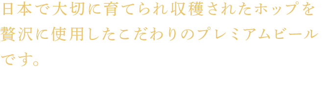 日本で大切に育てられ収穫されたホップを贅沢に使用したこだわりのプレミアムビールです。