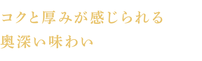コクと厚みが感じられる奥深い味わい