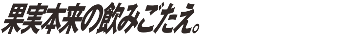 果実本来の飲みごたえ。