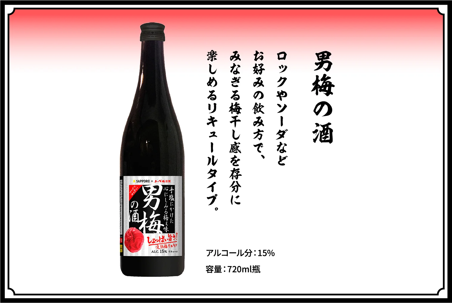 男梅の酒 / ロックやソーダなどお好みの飲み方で、しょっぱウメぇを存分に楽しめるリキュールタイプ。 / アルコール分：15％ / 容量：720ml瓶