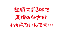 独特すぎる味で表現の仕方がわからないんです・・・