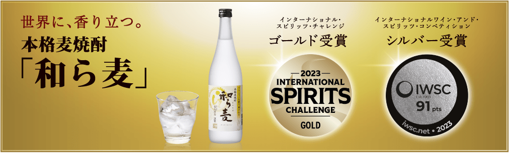 世界に、香り立つ。本格麦焼酎「和ら麦」 インターナショナル・スピリッツ・チャレンジ:ゴールド受賞 / インターナショナルワイン・アンド・スピリッツ・コンペティション:シルバー受賞