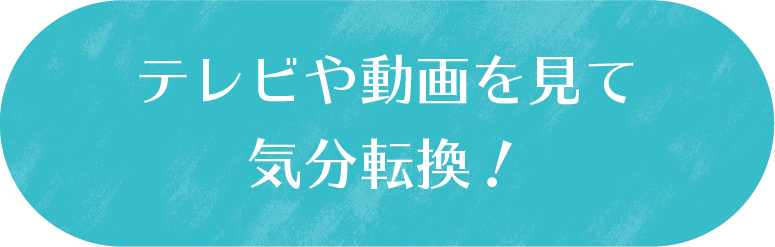 テレビや動画を見て気分転換！