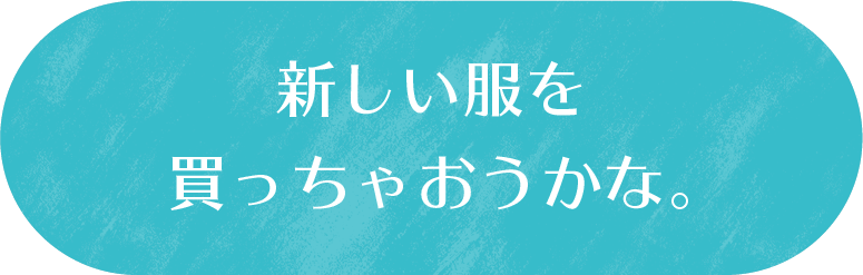 新しい服を買っちゃおうかな。
