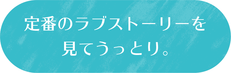 定番のラブストーリーを見てうっとり。