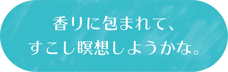 香りに包まれて、すこし瞑想しようかな。
