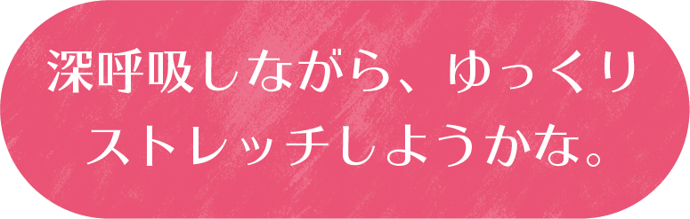 深呼吸しながら、ゆっくりストレッチしようかな。