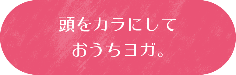 頭をカラにしておうちヨガ。