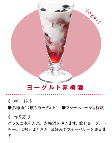 ヨーグルト赤梅酒 《材料》●赤梅酒１：飲むヨーグルト１  ●ブルーベリー５個程度《作り方》グラスに氷を入れ、赤梅酒を注ぎます。飲むヨーグルトを一点に勢いよく注ぎ、お好みでブルーベリーを添えます。